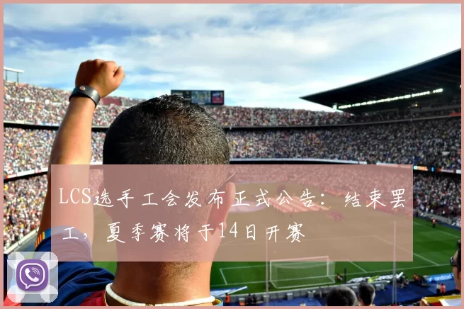 LCS选手工会发布正式公告：结束罢工，夏季赛将于14日开赛