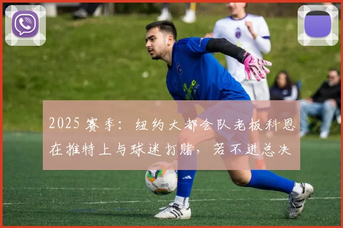 2025 赛季：纽约大都会队老板科恩在推特上与球迷打赌，若不进总决赛就退票