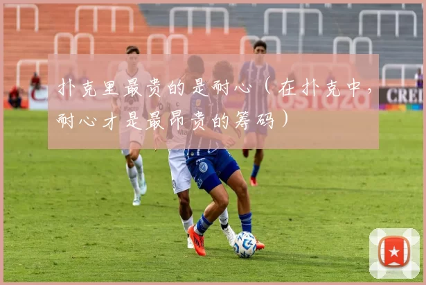 扑克里最贵的是耐心（在扑克中，耐心才是最昂贵的筹码）