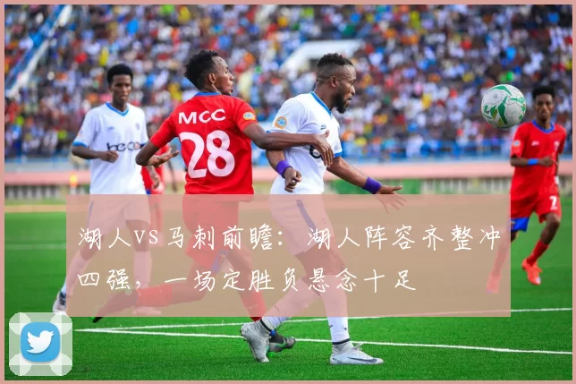 湖人vs马刺前瞻：湖人阵容齐整冲四强，一场定胜负悬念十足