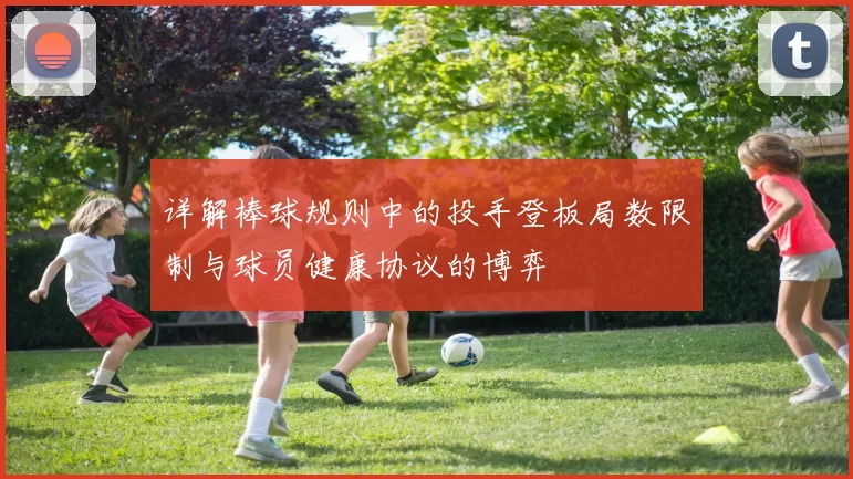 详解棒球规则中的投手登板局数限制与球员健康协议的博弈