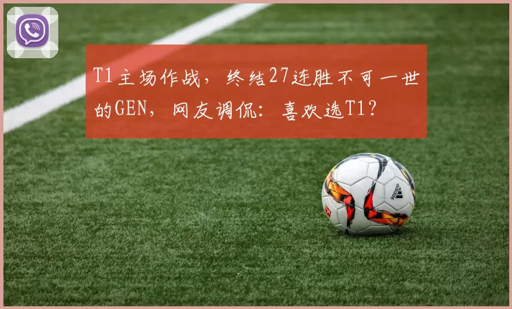 T1主场作战，终结27连胜不可一世的GEN，网友调侃：喜欢选T1？