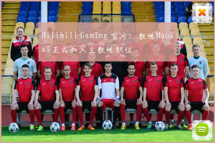 Bilibili Gaming 官方：教练Maokai正式加入主教练职位
