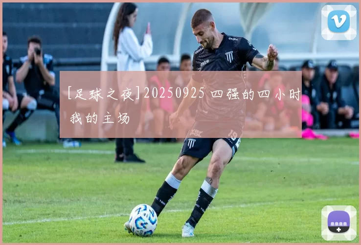 [足球之夜]20250925 四强的四小时 我的主场