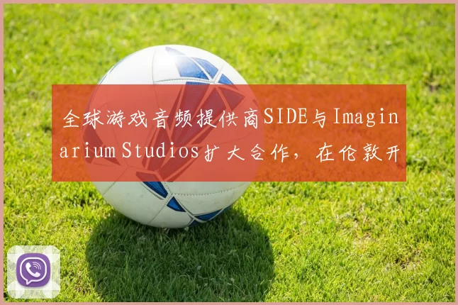 全球游戏音频提供商SIDE与Imaginarium Studios扩大合作，在伦敦开设全新动作捕捉工作室