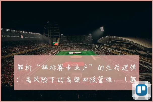 解析“锦标赛专业户”的生存逻辑：高风险下的高额回报管理。（解密锦标赛“专业户”的生存之道：在高风险中驾驭高回报）