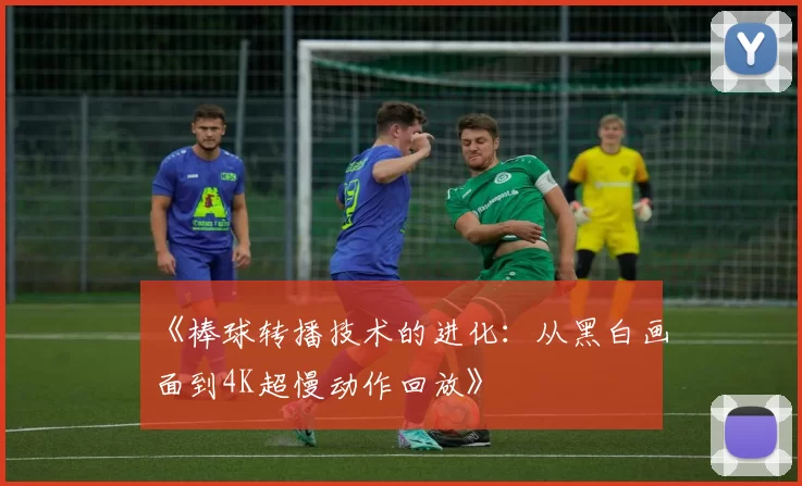 《棒球转播技术的进化：从黑白画面到4K超慢动作回放》