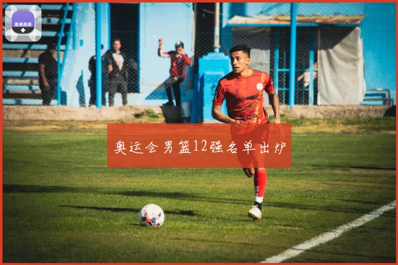奥运会男篮12强名单出炉