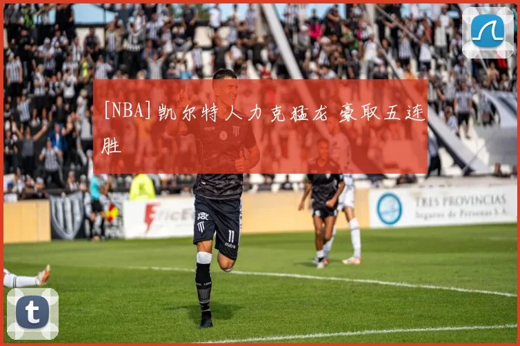 [NBA]凯尔特人力克猛龙 豪取五连胜