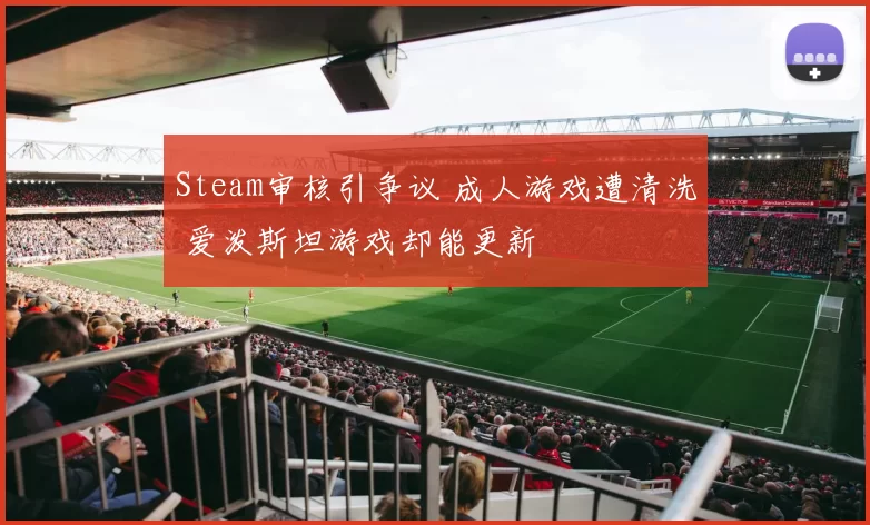 Steam审核引争议 成人游戏遭清洗 爱泼斯坦游戏却能更新