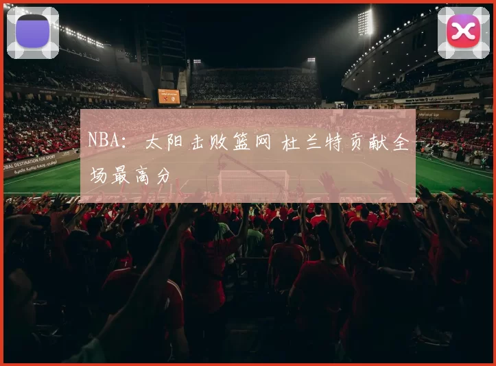 NBA：太阳击败篮网 杜兰特贡献全场最高分