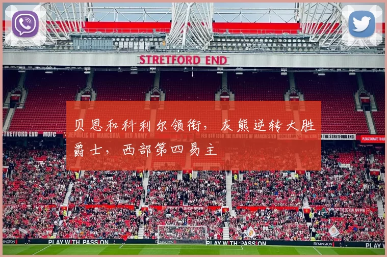 贝恩和科利尔领衔，灰熊逆转大胜爵士，西部第四易主