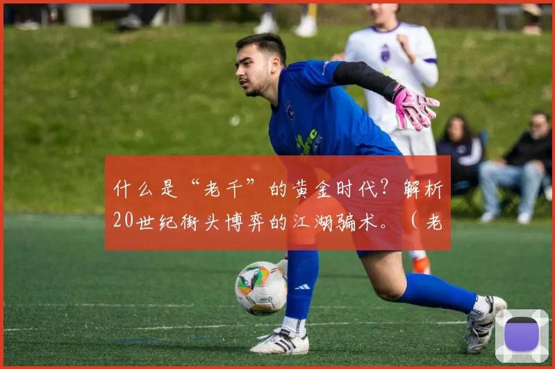 什么是“老千”的黄金时代？解析20世纪街头博弈的江湖骗术。（老千的黄金年代：20世纪街头博弈与江湖骗术剖析）