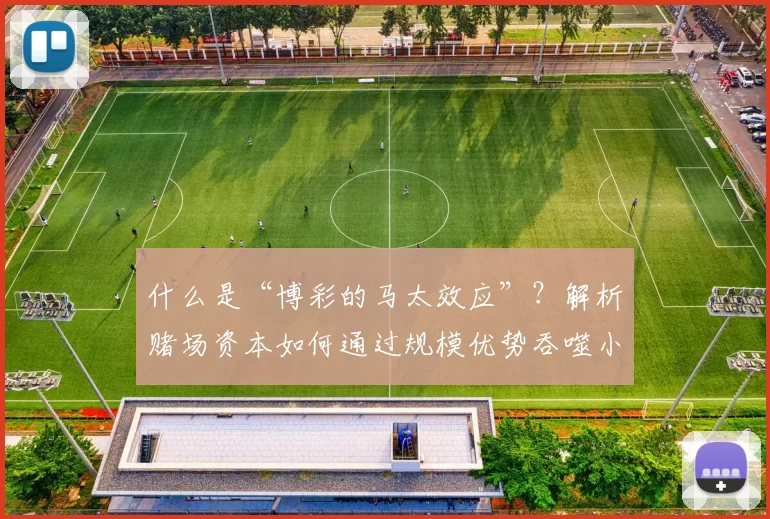 什么是“博彩的马太效应”？解析赌场资本如何通过规模优势吞噬小玩家。（当博彩遇上马太效应：赌场资本如何凭借规模优势挤压小玩家）