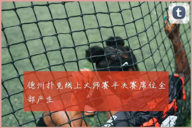 德州扑克线上大师赛半决赛席位全部产生