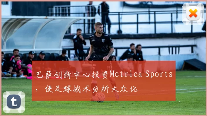 巴萨创新中心投资Metrica Sports，使足球战术分析大众化
