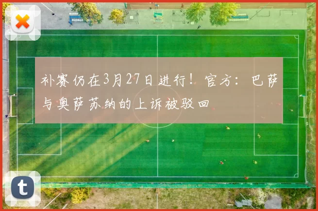 补赛仍在3月27日进行！官方：巴萨与奥萨苏纳的上诉被驳回