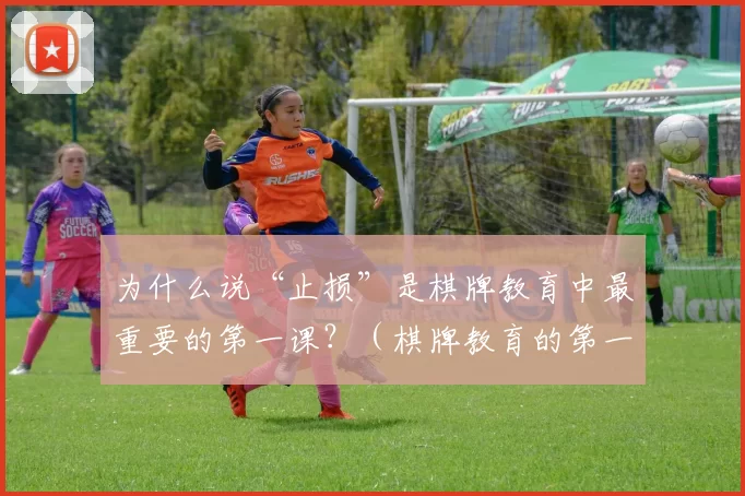 为什么说“止损”是棋牌教育中最重要的第一课？（棋牌教育的第一课：先学会止损）