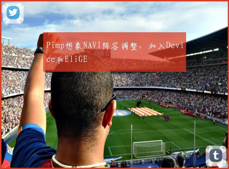 Pimp想象NAVI阵容调整，加入Device和EliGE