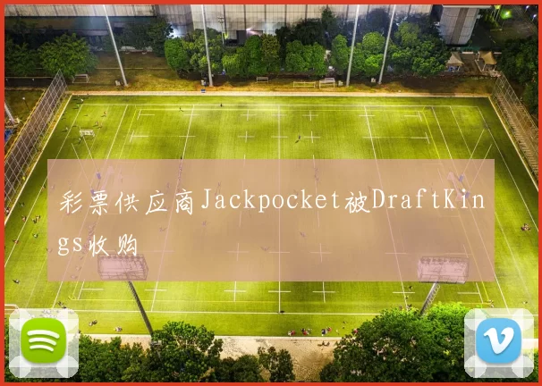 彩票供应商Jackpocket被DraftKings收购
