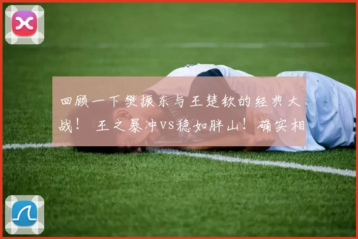 回顾一下樊振东与王楚钦的经典大战！ 王之暴冲vs稳如胖山！确实相当精彩