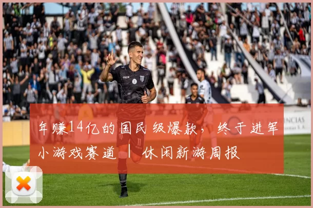 年赚14亿的国民级爆款，终于进军小游戏赛道 ｜ 休闲新游周报