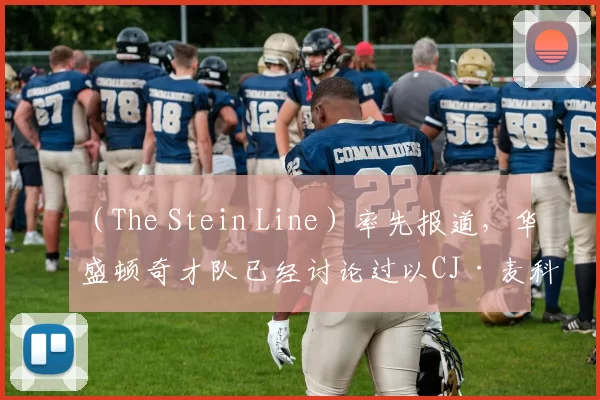 （The Stein Line）率先报道，华盛顿奇才队已经讨论过以CJ·麦科勒姆价值3067万美元的到期合同为核心，交易得到特雷·杨的