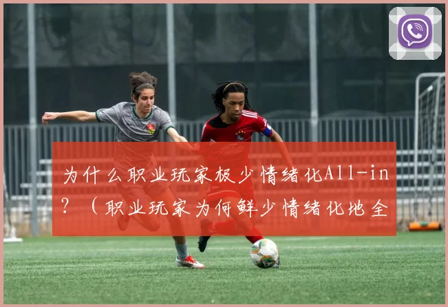 为什么职业玩家极少情绪化All-in？（职业玩家为何鲜少情绪化地全押？）