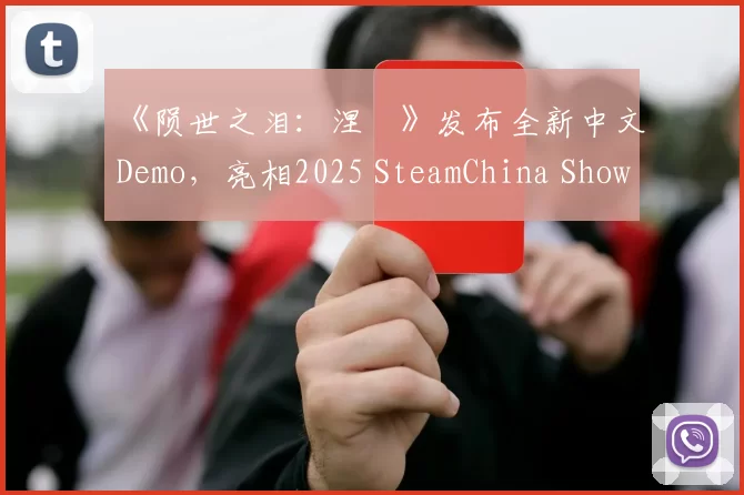 《陨世之泪：涅槃》发布全新中文Demo，亮相2025 SteamChina Showcase 鉴赏家新品节