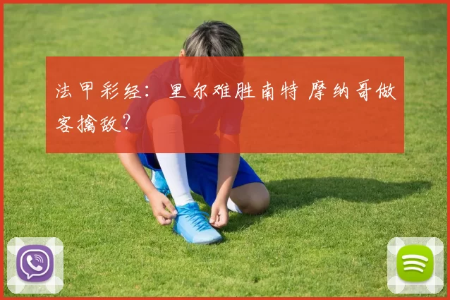 法甲彩经：里尔难胜南特 摩纳哥做客擒敌？