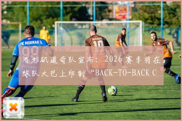 洛杉矶道奇队宣布：2026 赛季将在球队大巴上印制“BACK-TO-BACK CHAMPIONS”标语