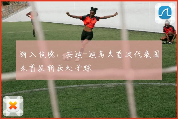 渐入佳境，安迪-迪乌夫首次代表国米首发斩获处子球
