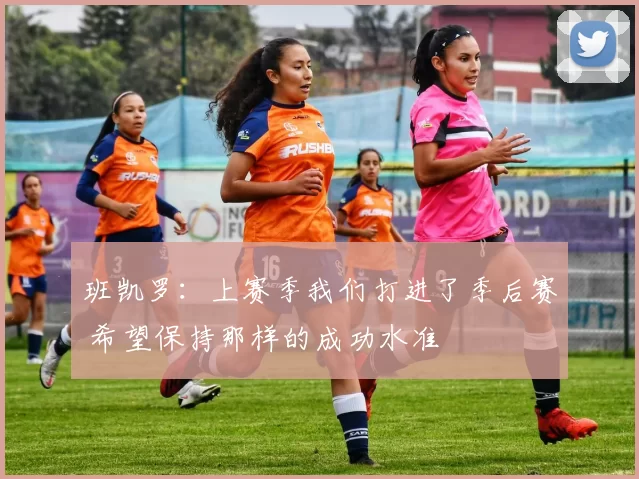 班凯罗：上赛季我们打进了季后赛 希望保持那样的成功水准