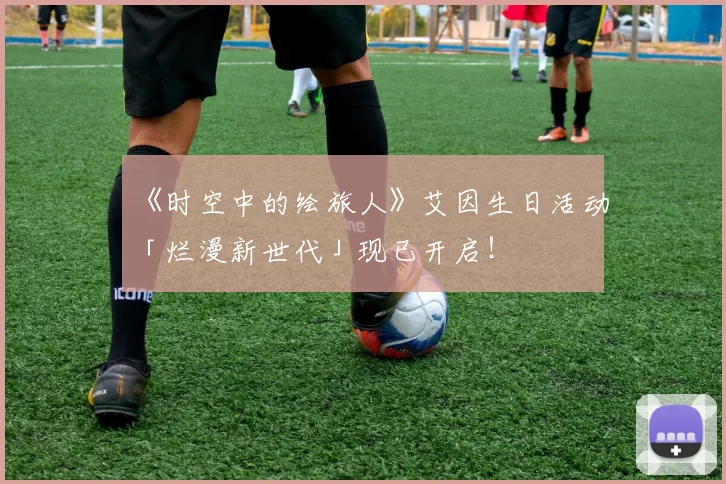 《时空中的绘旅人》艾因生日活动「烂漫新世代」现已开启！